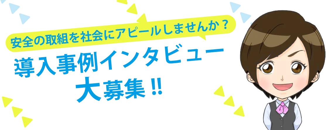 安全の取り組みを社会にアピールしませんか？導入事例インタビュー大募集！！