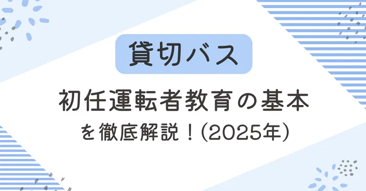 貸切バスの初任運転者教育の基本を徹底解説！（2025年版）