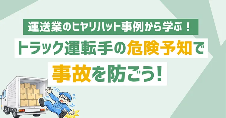 運送業のヒヤリハット事例から学ぶ！トラック運転手の危険予知で事故を防ごう